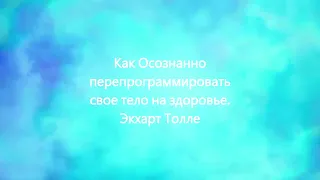 Как осознано программировать свое тело на здоровье.  Экхарт Толле.