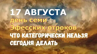 17 августа. День Семи Эфесских отроков. ЧТО КАТЕГОРИЧЕСКИ НЕЛЬЗЯ СЕГОДНЯ ДЕЛАТЬ