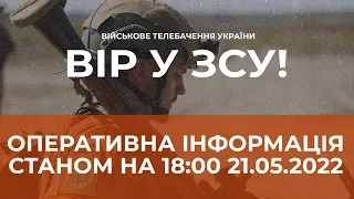 ⚡ОПЕРАТИВНА ІНФОРМАЦІЯ ЩОДО РОСІЙСЬКОГО ВТОРГНЕННЯ СТАНОМ НА 18:00 21.05.2022