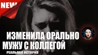 Изменила орально мужу с коллегой. Реальные истории.