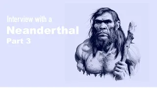 Interview with a Neanderthal (Part 3)