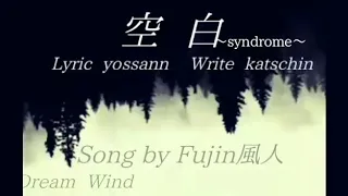 空白～syndrome～　Lyric   yossan   Write  katschin　Song by fujin風人