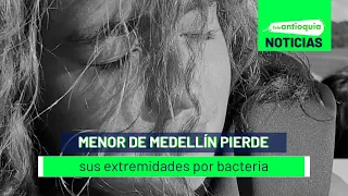 Menor de Medellín pierde sus extremidades por bacteria - Teleantioquia Noticias