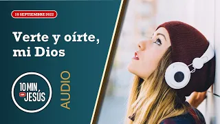 10 Minutos con Jesús. Verte y oírte, mi Dios (18-9-2022)