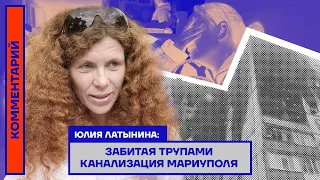 ЗАБИТАЯ ТРУПАМИ КАНАЛИЗАЦИЯ МАРИУПОЛЯ — ЮЛИЯ ЛАТЫНИНА