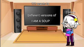 ??? reacts to multiple versions of I AM AT SOUP