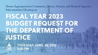 Fiscal Year 2023 Budget Request for the Department of Justice (EventID=114653)