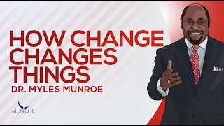 How Change Changes Things | Dr. Myles Munroe