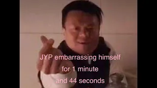 JYP embarrassing himself for 1 minute and 44 seconds