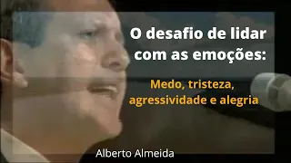 O desafio de lidar com as emoções: Medo, tristeza, agressividade e alegria - Alberto Almeida