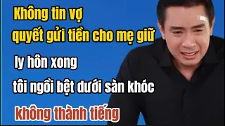 Không tin vợ, quyết gửi tiền cho mẹ giữ, ly hôn xong, tôi ngồi bệt dưới sàn khóc không thành tiếng