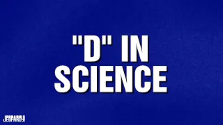 "D" in Science | Category | JEOPARDY!