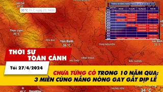 Thời sự toàn cảnh tối 27/4: Chưa từng có trong 10 năm: nắng nóng gay gắt cả 3 miền dịp lễ | VTV24