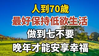 人到70歲，最好保持低欲生活，做到7不要，晚年才能安享福報！#中老年心語 #養老 #幸福#人生 #晚年幸福 #讀書 #養生 #佛 #為人處世