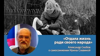 «Отдала жизнь ради своего народа»: Александр Скобов о самосожжении Ирины Славиной