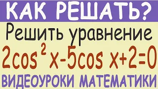 Решить тригонометрическое уравнение 2cos²x-5cos x+2=0. Как решить? Самый простой метод решения