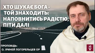 Хто шукає Бога - той знаходить. Наповнитись радістю. Піти далі? Проповідь о. Іриней Погорельцев ОР