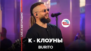 Burito – К-Клоуны (LIVE @ Авторадио)