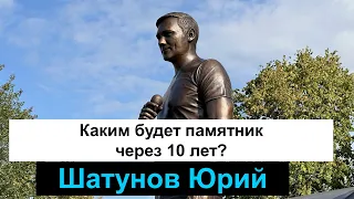 #ШАТУНОВ ЮРИЙ. КАКИМ БУДЕТ ПАМЯТНИК ЧЕРЕЗ 10 ЛЕТ?