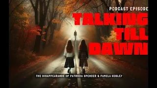 The Disappearance of Patricia Spencer and Pamela Hobley | Talking till Dawn Podcast