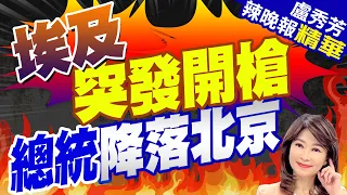 埃及開槍了! 2細節不尋常 | 埃及突發開槍 總統降落北京【盧秀芳辣晚報】精華版@CtiNews