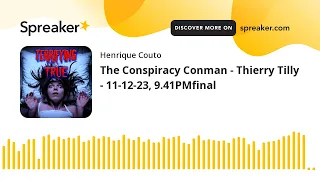 The Conspiracy Conman - Thierry Tilly - 11-12-23, 9.41PMfinal