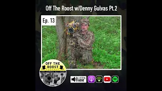 Ep.13 Off The Roost with Denny Gulvas Pt.2 | Turkey Hunting