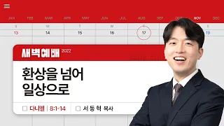 2022년 11월 17일/목새벽/다니엘8:1-14/'​​환상을 넘어 일상으로​'/서동혁 목사