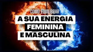 Como equilibrar a sua energia feminina e masculina