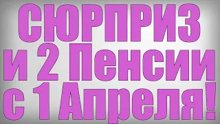 СЮРПРИЗ и 2 Пенсии с 1 Апреля!