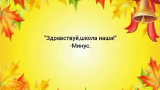 Минус песни"Здравствуй,школа наша".