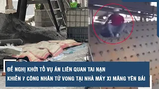 Đề nghị khởi tố vụ án liên quan tai nạn khiến 7 công nhân tử vong tại nhà máy xi măng Yên Bái | VTs