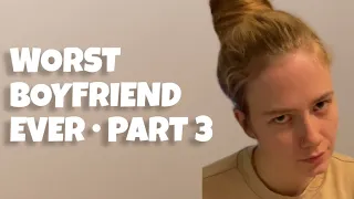 WORST BF EVER | PART 3