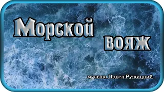 "МОРСКОЙ ВОЯЖ" - музыка Павел Ружицкий,  "Sea voyage" - music Pavel Ruzhitsky