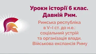 Римська республіка в V–І ст.: соціальний устрій та організація влади. Військова експансія Риму