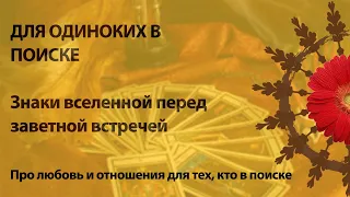 ДЛЯ ОДИНОКИХ В ПОИСКЕ - Знаки вселенной перед заветной встречей