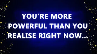 YOU’RE MORE POWERFUL THAN YOU REALISE RIGHT NOW