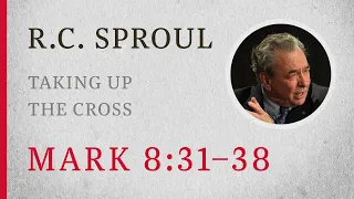Taking Up the Cross (Mark 8:31–38) — A Sermon by R.C. Sproul
