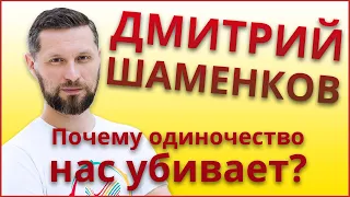 ДМИТРИЙ ШАМЕНКОВ | Почему одиночество нас убивает?