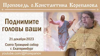 Поднимите головы ваши. Проповедь иерея Константина Корепанова (21.12.2023)