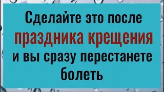 Сделайте так после праздника крещения господня и вы сразу перестанете болеть