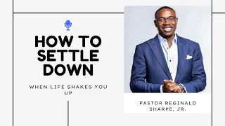 Pastor Reginald W. Sharpe, Jr. - How To Settle Down When Life Shakes You Up