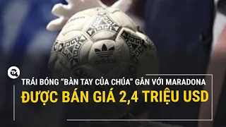 Trái bóng "Bàn tay của Chúa" của Maradona được bán giá 2,4 triệu USD | Truyền hình Quốc hội Việt Nam