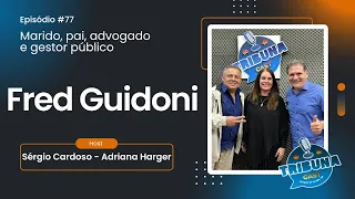 Ep 77 Fred Guidoni - Filho, Marido, Pai, Advogado e Gestor Público