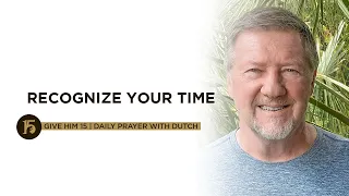 Recognize Your Time | Give Him 15: Daily Prayer with Dutch | Oct. 1