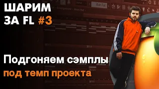 ШАРИМ ЗА ФЛ #3 | КАК подгонять ЛЮБЫЕ СЭМПЛЫ, ЛУПЫ И АКАПЕЛЛЫ под ТЕМП проекта