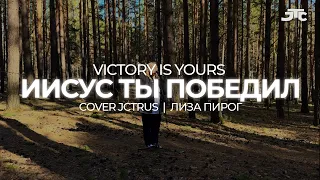 ИИСУС ТЫ ПОБЕДИЛ | VICTORY IS YOURS - Bethel music | cover JCTRUS | Лиза Пирог