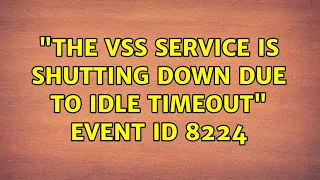 "the VSS service is shutting down due to idle timeout" event ID: 8224