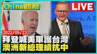 【0523China觀察LIVE】拜登:若中國犯台將會護台灣 澳新總理赴日四方對話抗中