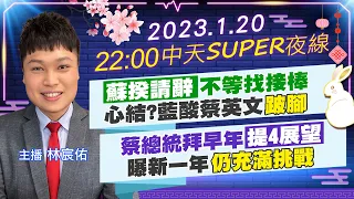 【中天SUPER夜線】"蘇揆請辭"不等找接棒 心結?藍酸蔡英文"跛腳" 蔡總統拜早年"提4展望" 曝新一年"仍充滿挑戰" 20230120 @CtiTv